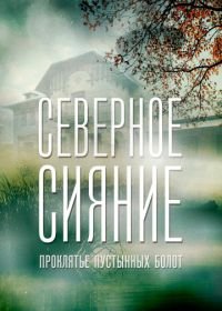 Северное сияние. Проклятье пустынных болот. Фильм шестой (2019)