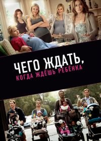 Чего ждать, когда ждешь ребенка (2012) What to Expect When You're Expecting