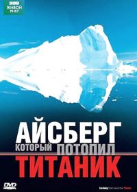 BBC: Айсберг, который потопил Титаник (2006) Iceberg That Sank The Titanic