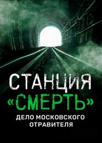 Станция «СМЕРТЬ». Дело московского отравителя (2020)